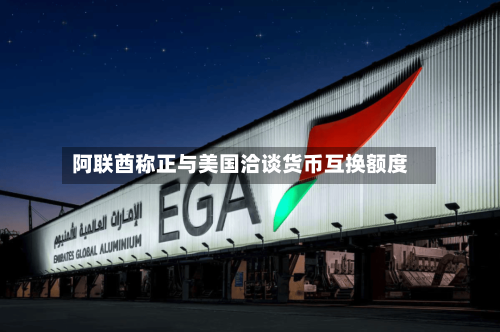 阿联酋称正与美国洽谈货币互换额度-第2张图片