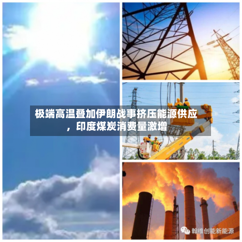 极端高温叠加伊朗战事挤压能源供应，印度煤炭消费量激增
