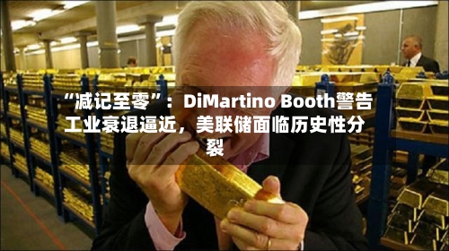 “减记至零”：DiMartino Booth警告工业衰退逼近，美联储面临历史性分裂