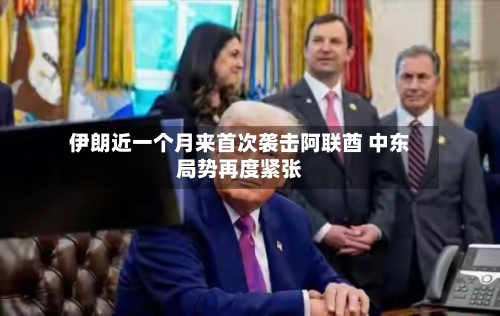 伊朗近一个月来首次袭击阿联酋 中东局势再度紧张