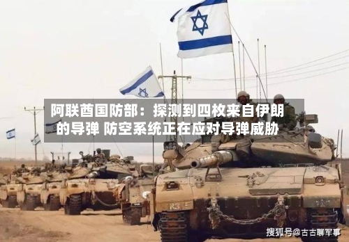 阿联酋国防部：探测到四枚来自伊朗的导弹 防空系统正在应对导弹威胁-第2张图片