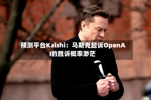 预测平台Kalshi：马斯克起诉OpenAI的胜诉概率渺茫