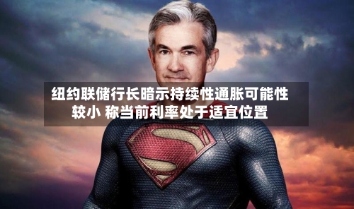 纽约联储行长暗示持续性通胀可能性较小 称当前利率处于适宜位置