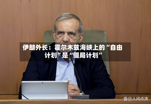 伊朗外长：霍尔木兹海峡上的“自由计划”是“僵局计划”