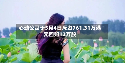 心动公司于5月4日斥资761.31万港元回购12万股
