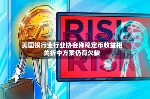 美国银行业行业协会称稳定币收益相关折中方案仍有欠缺-第2张图片