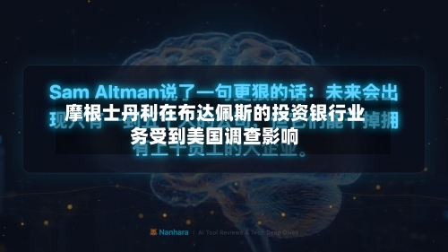 摩根士丹利在布达佩斯的投资银行业务受到美国调查影响