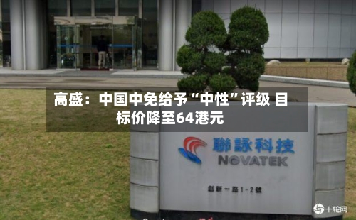 高盛：中国中免给予“中性”评级 目标价降至64港元