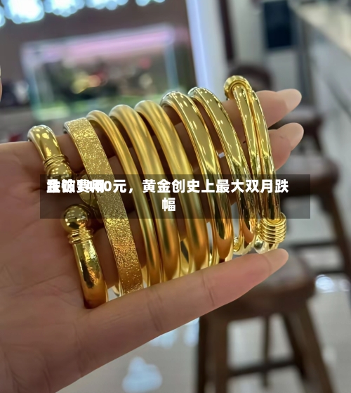金饰费用跌破1400元，黄金创史上最大双月跌幅