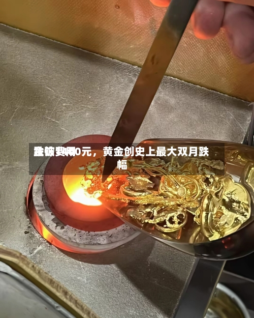金饰费用跌破1400元，黄金创史上最大双月跌幅-第3张图片