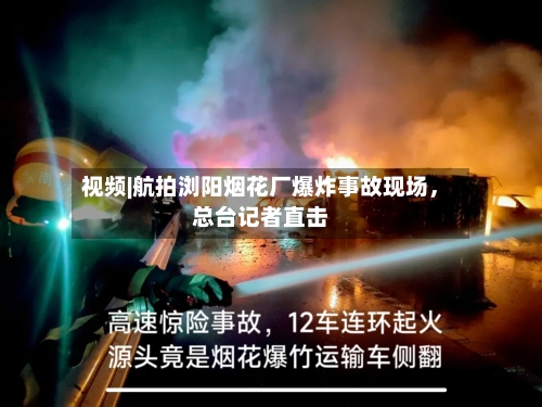 视频|航拍浏阳烟花厂爆炸事故现场，总台记者直击