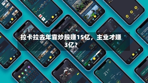 拉卡拉去年靠炒股赚15亿，主业才赚3亿？