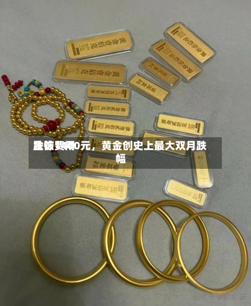 金饰费用跌破1400元，黄金创史上最大双月跌幅