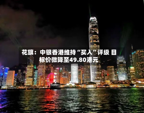 花旗：中银香港维持“买入”评级 目标价微降至49.80港元-第2张图片