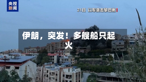 伊朗，突发！多艘船只起火