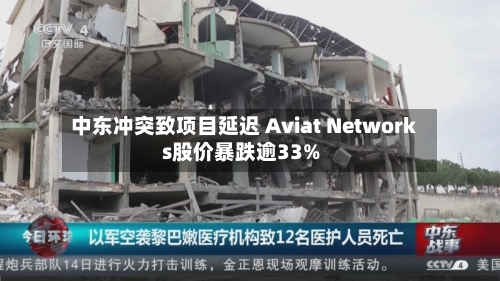 中东冲突致项目延迟 Aviat Networks股价暴跌逾33%