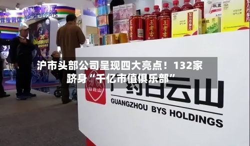 沪市头部公司呈现四大亮点！132家跻身“千亿市值俱乐部”