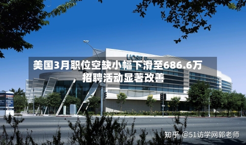 美国3月职位空缺小幅下滑至686.6万，招聘活动显著改善-第2张图片