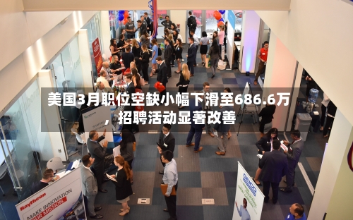 美国3月职位空缺小幅下滑至686.6万，招聘活动显著改善-第3张图片