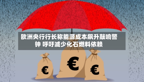 欧洲央行行长称能源成本飙升敲响警钟 呼吁减少化石燃料依赖-第3张图片