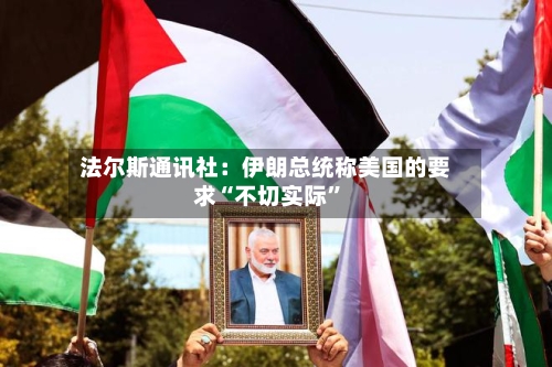 法尔斯通讯社：伊朗总统称美国的要求“不切实际”-第2张图片