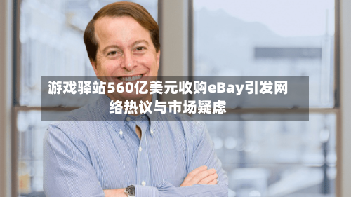 游戏驿站560亿美元收购eBay引发网络热议与市场疑虑