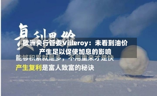 欧洲央行管委Villeroy：未看到油价产生足以促使加息的影响