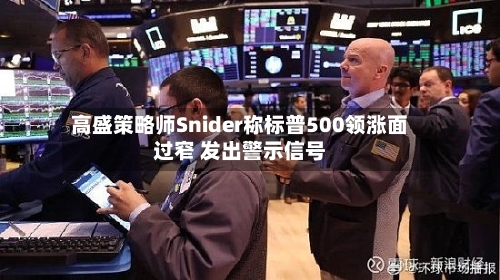高盛策略师Snider称标普500领涨面过窄 发出警示信号-第3张图片