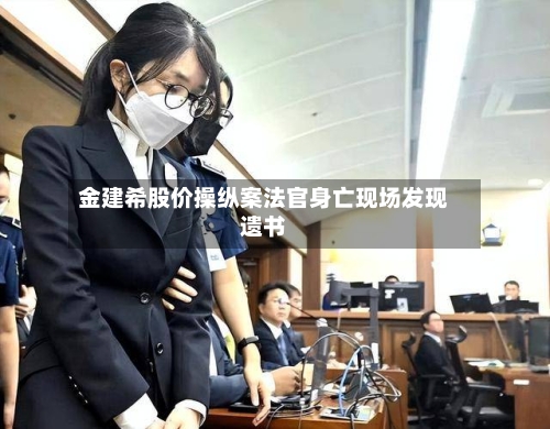 金建希股价操纵案法官身亡现场发现遗书-第2张图片