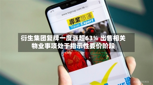衍生集团复牌一度涨超63% 出售相关物业事项处于指示性要价阶段-第2张图片