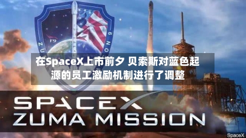 在SpaceX上市前夕 贝索斯对蓝色起源的员工激励机制进行了调整