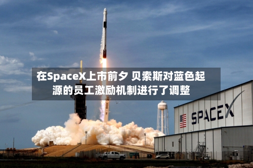 在SpaceX上市前夕 贝索斯对蓝色起源的员工激励机制进行了调整-第2张图片