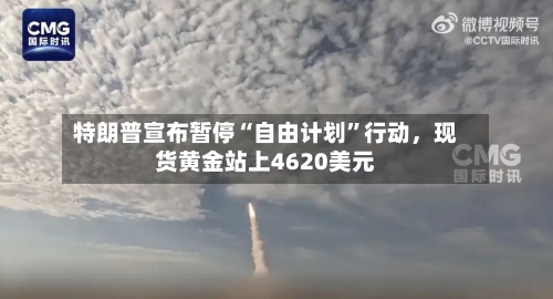 特朗普宣布暂停“自由计划”行动，现货黄金站上4620美元