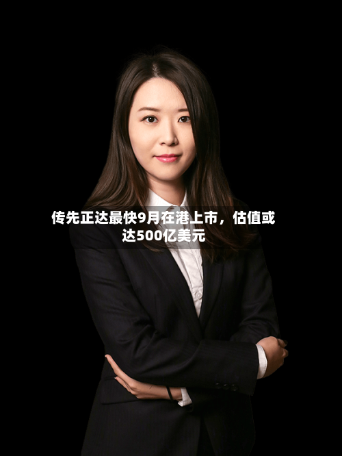 传先正达最快9月在港上市，估值或达500亿美元