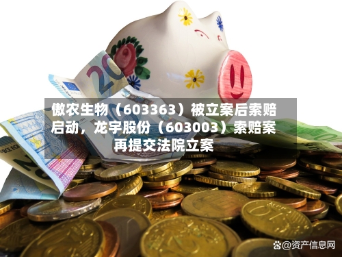 傲农生物（603363）被立案后索赔启动，龙宇股份（603003）索赔案再提交法院立案