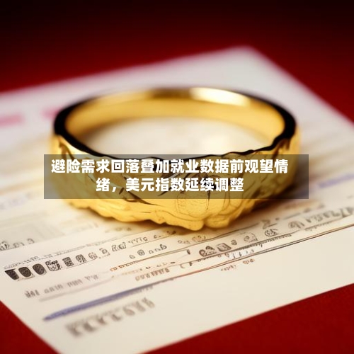 避险需求回落叠加就业数据前观望情绪，美元指数延续调整-第2张图片