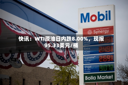 快讯：WTI原油日内跌8.00%，现报95.33美元/桶-第2张图片