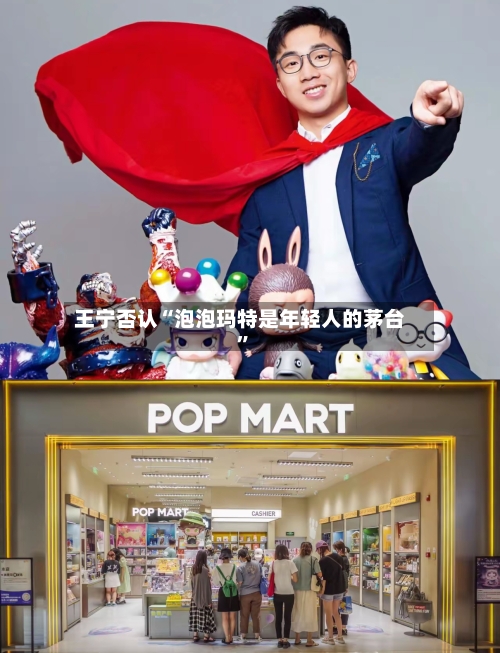 王宁否认“泡泡玛特是年轻人的茅台”-第2张图片