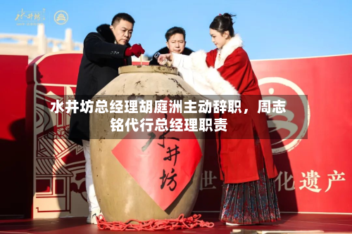 水井坊总经理胡庭洲主动辞职	，周志铭代行总经理职责-第2张图片