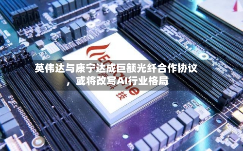 英伟达与康宁达成巨额光纤合作协议	，或将改写AI行业格局-第2张图片