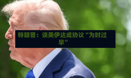 特朗普：谈美伊达成协议“为时过早	”-第1张图片