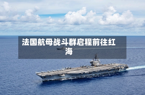法国航母战斗群启程前往红海-第2张图片