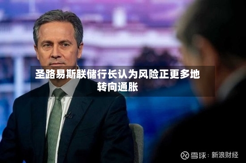圣路易斯联储行长认为风险正更多地转向通胀-第2张图片