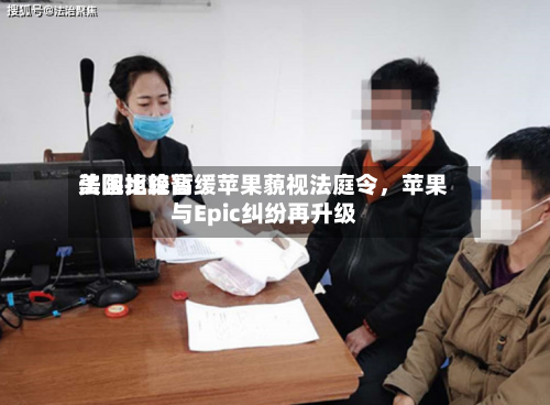 美国比较高法院拒绝暂缓苹果藐视法庭令	，苹果与Epic纠纷再升级-第2张图片