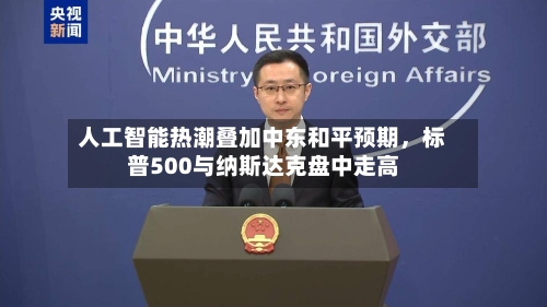 人工智能热潮叠加中东和平预期，标普500与纳斯达克盘中走高
