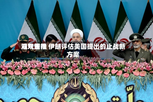 油气费用双双重挫 伊朗评估美国提出的止战新方案