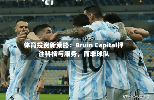 体育投资新策略：Bruin Capital押注科技与服务，而非球队