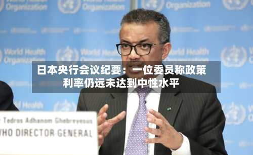 日本央行会议纪要：一位委员称政策利率仍远未达到中性水平