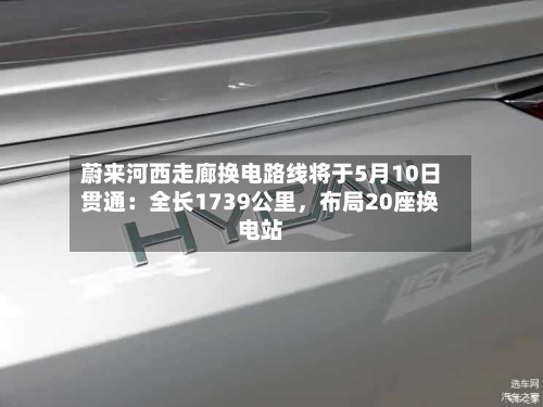 蔚来河西走廊换电路线将于5月10日贯通：全长1739公里，布局20座换电站-第2张图片