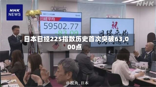 日本日经225指数历史首次突破63,000点